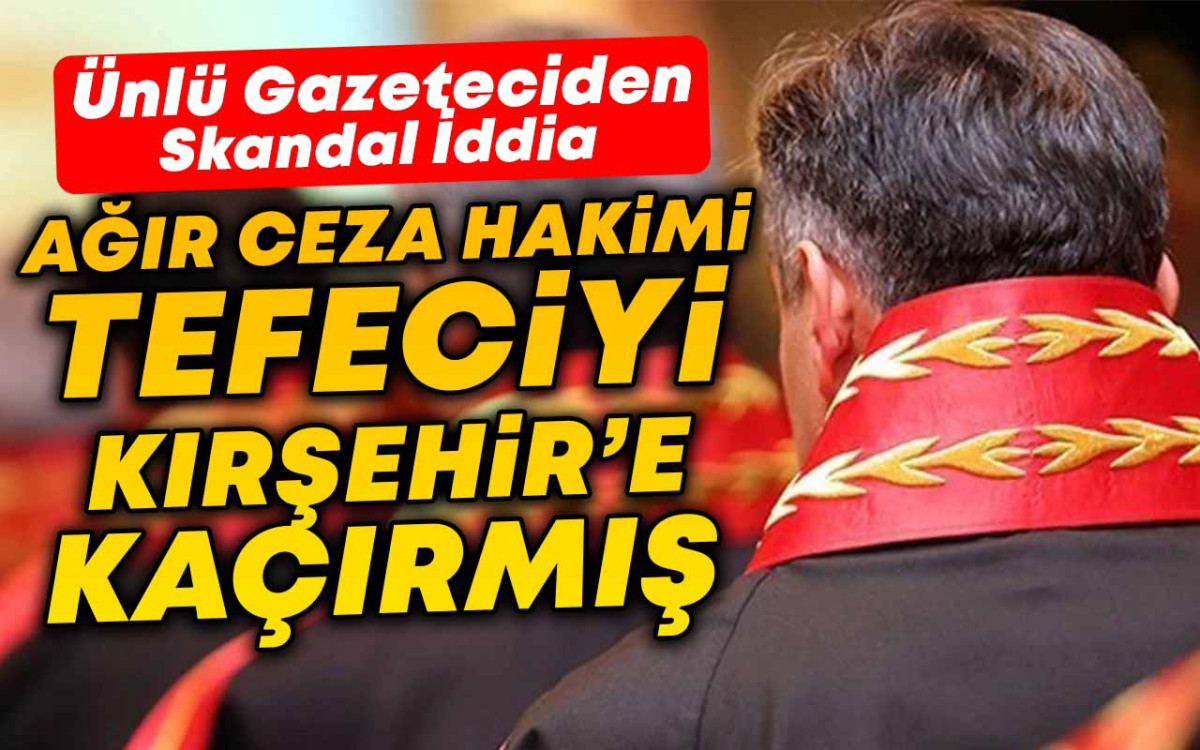 Ağır Ceza Hakimi Tefeciyi Kırşehir'e Kaçırmış