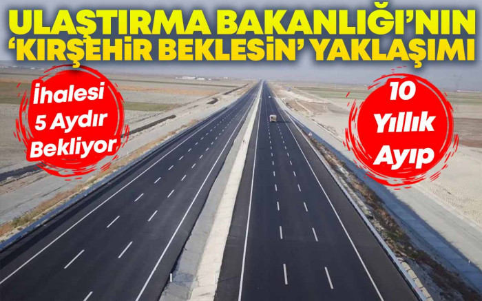 Ulaştırma Bakanlığı'nın, 'Kırşehir Beklesin' Yaklaşımı