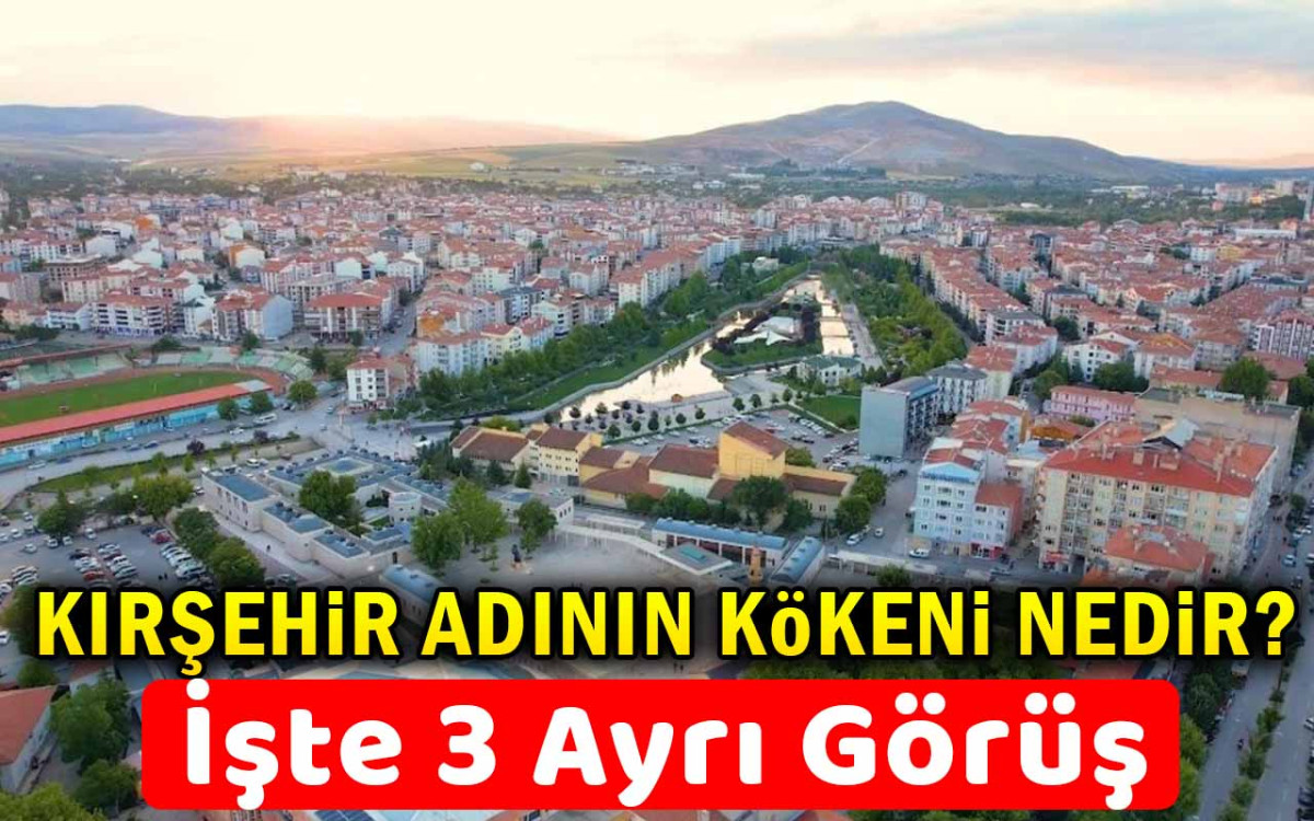 Kırşehir Adının Kökenine İlişkin 3 Ayrı Görüş