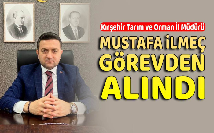 Kırşehir Tarım İl Müdürü Mustafa İlmeç Görevden Alındı