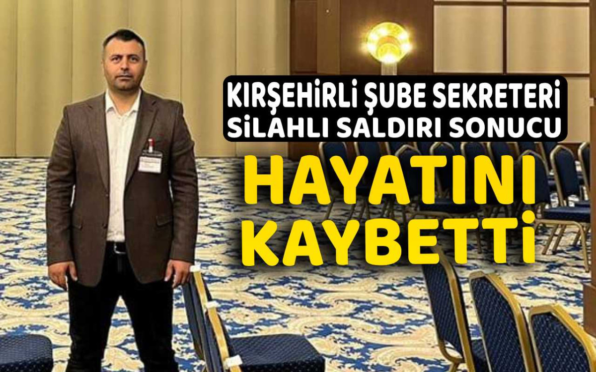 Kırşehirli Şube Sekreteri Silahlı Saldırı Sonucu Hayatını Kaybetti