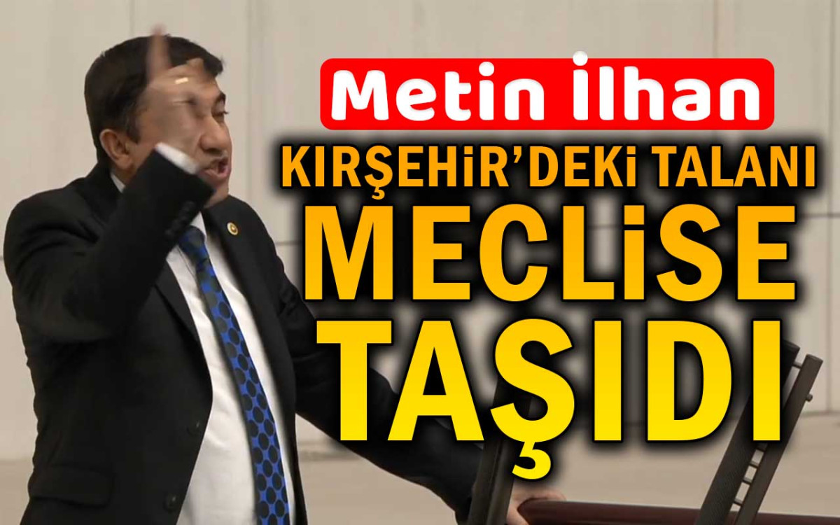 Metin İlhan Kırşehir'deki Talanı Meclise Taşıdı