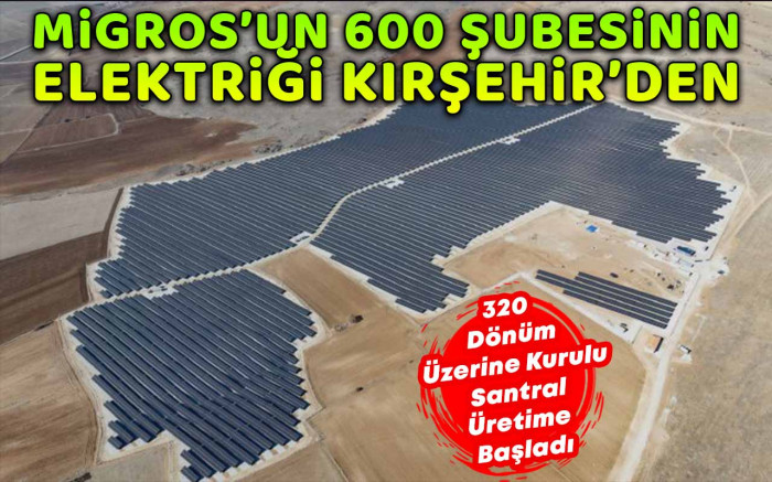 Migros'un 600 şubesinin elektriği Kırşehir'de üretilecek